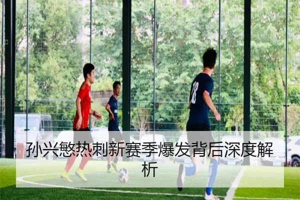 孙兴慜热刺新赛季爆发背后深度解析